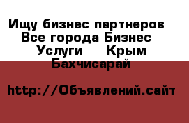 Ищу бизнес партнеров - Все города Бизнес » Услуги   . Крым,Бахчисарай